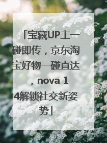 宝藏UP主一碰即传，京东淘宝好物一碰直达，nova 14解锁社交新姿势