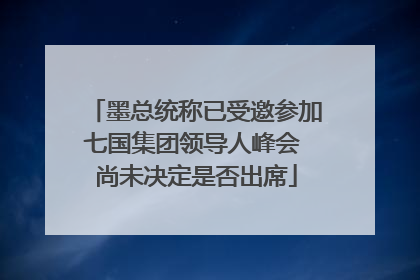 墨总统称已受邀参加七国集团领导人峰会 尚未决定是否出席