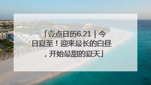 壹点日历6.21｜今日夏至！迎来最长的白昼，开始最甜的夏天