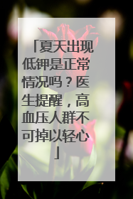 夏天出现低钾是正常情况吗？医生提醒，高血压人群不可掉以轻心