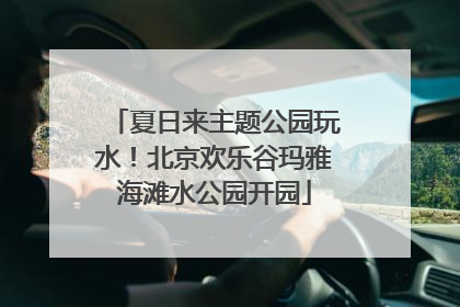 夏日来主题公园玩水！北京欢乐谷玛雅海滩水公园开园