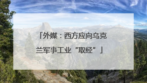 外媒：西方应向乌克兰军事工业“取经”