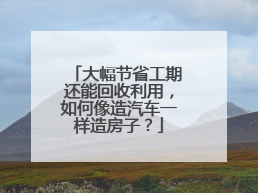 大幅节省工期还能回收利用，如何像造汽车一样造房子？
