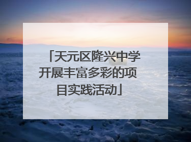 天元区隆兴中学开展丰富多彩的项目实践活动