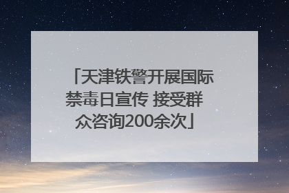 天津铁警开展国际禁毒日宣传 接受群众咨询200余次