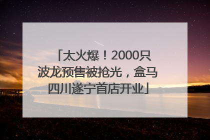 太火爆！2000只波龙预售被抢光，盒马四川遂宁首店开业