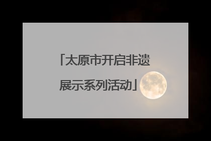 太原市开启非遗展示系列活动