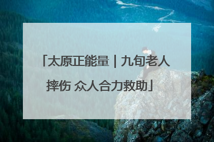 太原正能量｜九旬老人摔伤 众人合力救助