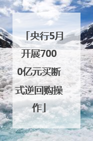 央行5月开展7000亿元买断式逆回购操作
