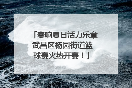 奏响夏日活力乐章 武昌区杨园街道篮球赛火热开赛！
