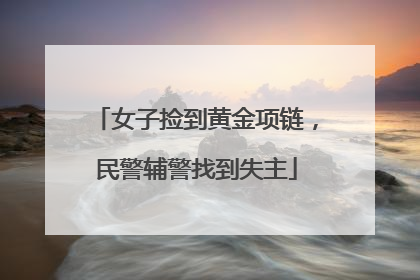 女子捡到黄金项链，民警辅警找到失主