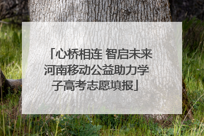 心桥相连 智启未来 河南移动公益助力学子高考志愿填报