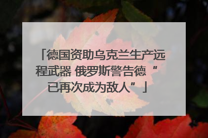 德国资助乌克兰生产远程武器 俄罗斯警告德“已再次成为敌人”