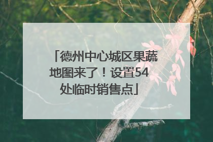 德州中心城区果蔬地图来了！设置54处临时销售点