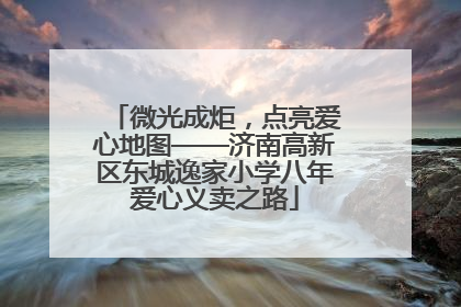 微光成炬，点亮爱心地图——济南高新区东城逸家小学八年爱心义卖之路