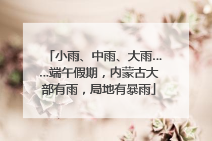 小雨、中雨、大雨……端午假期，内蒙古大部有雨，局地有暴雨