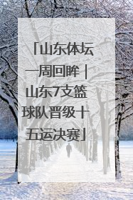 山东体坛一周回眸｜山东7支篮球队晋级十五运决赛