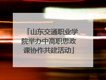 山东交通职业学院举办中高职思政课协作共建活动