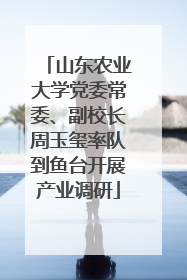 山东农业大学党委常委、副校长周玉玺率队到鱼台开展产业调研