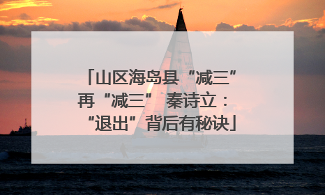 山区海岛县“减三”再“减三” 秦诗立：“退出”背后有秘诀