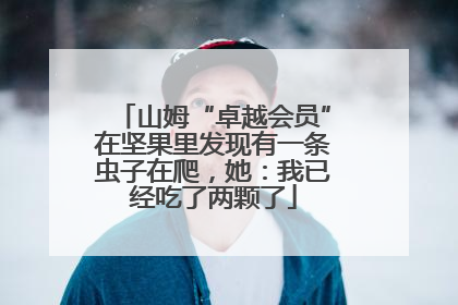 山姆“卓越会员”在坚果里发现有一条虫子在爬，她：我已经吃了两颗了