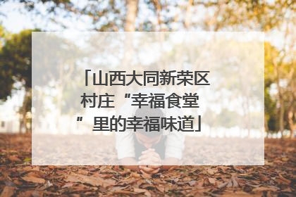 山西大同新荣区 村庄“幸福食堂”里的幸福味道