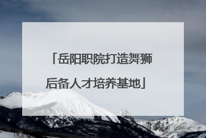 岳阳职院打造舞狮后备人才培养基地