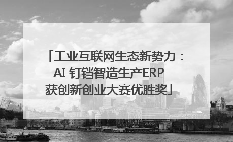 工业互联网生态新势力：AI 钉铛智造生产ERP获创新创业大赛优胜奖