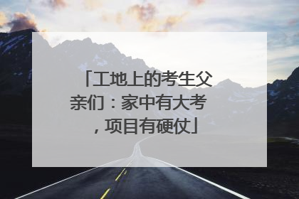 工地上的考生父亲们：家中有大考，项目有硬仗