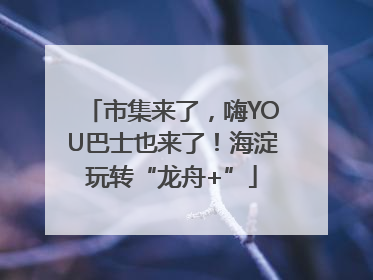 市集来了，嗨YOU巴士也来了！海淀玩转“龙舟+”
