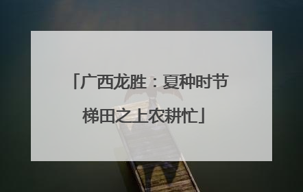 广西龙胜：夏种时节 梯田之上农耕忙