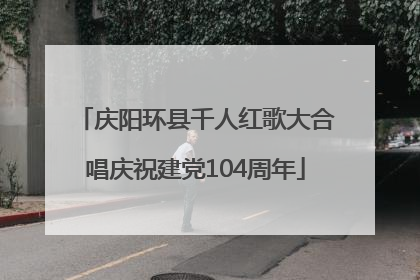 庆阳环县千人红歌大合唱庆祝建党104周年