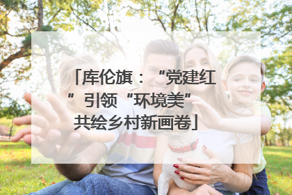 库伦旗：“党建红”引领“环境美” 共绘乡村新画卷