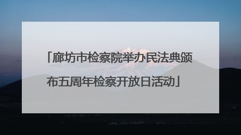廊坊市检察院举办民法典颁布五周年检察开放日活动