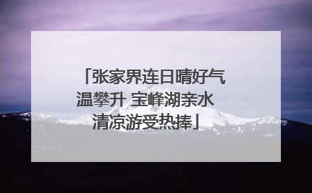 张家界连日晴好气温攀升 宝峰湖亲水清凉游受热捧