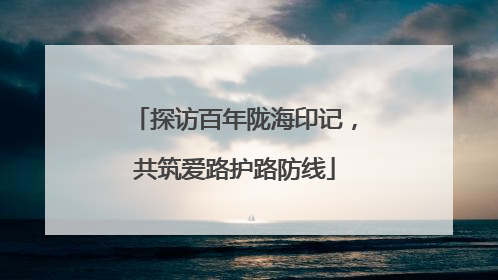 探访百年陇海印记，共筑爱路护路防线