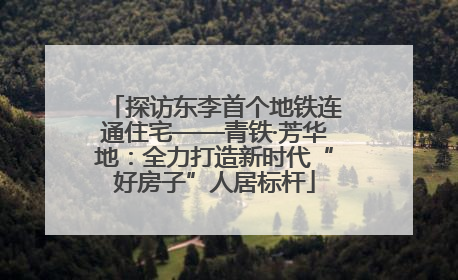探访东李首个地铁连通住宅——青铁·芳华地：全力打造新时代“好房子”人居标杆