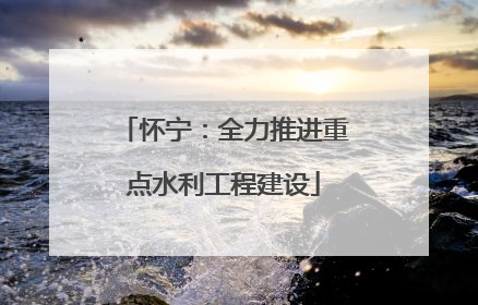 怀宁：全力推进重点水利工程建设
