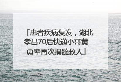 患者疾病复发，湖北孝昌70后快递小哥黄勇攀再次捐髓救人
