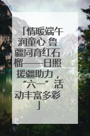 情暖端午润童心 鲁疆同育红石榴——日照援疆助力，“六一”活动丰富多彩