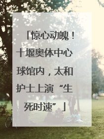 惊心动魄！十堰奥体中心球馆内，太和护士上演“生死时速”