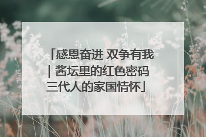 感恩奋进 双争有我｜酱坛里的红色密码 三代人的家国情怀