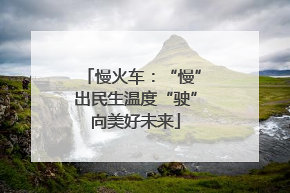 慢火车：“慢”出民生温度“驶”向美好未来