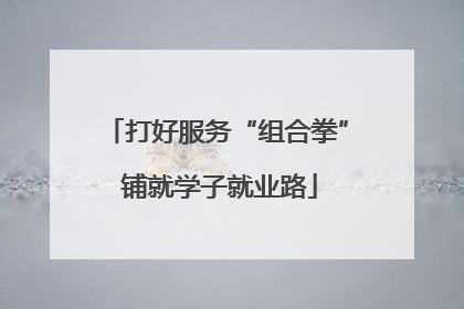 打好服务“组合拳” 铺就学子就业路