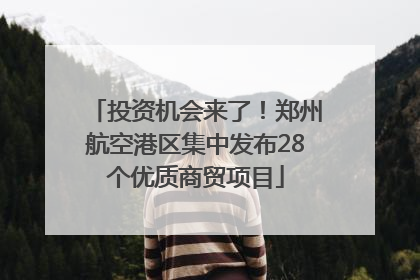 投资机会来了！郑州航空港区集中发布28个优质商贸项目