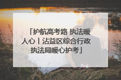护航高考路 执法暖人心丨沾益区综合行政执法局暖心护考