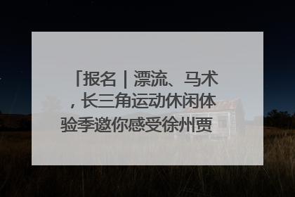报名｜漂流、马术，长三角运动休闲体验季邀你感受徐州贾汪的“夏日限定”