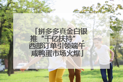 拼多多真金白银推“千亿扶持”，西部订单引领端午咸鸭蛋市场火爆