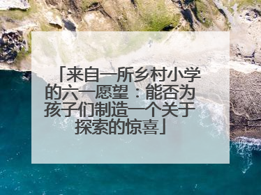 来自一所乡村小学的六一愿望：能否为孩子们制造一个关于探索的惊喜