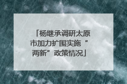 杨继承调研太原市加力扩围实施“两新”政策情况